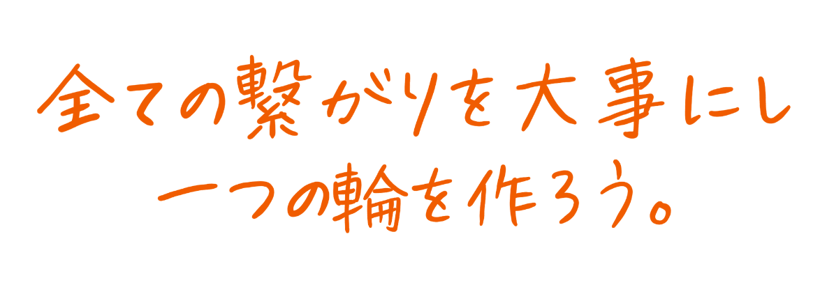 全ての繋がりを大事にし一つの輪を作ろう。